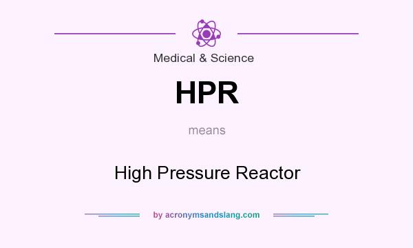 What does HPR mean? It stands for High Pressure Reactor