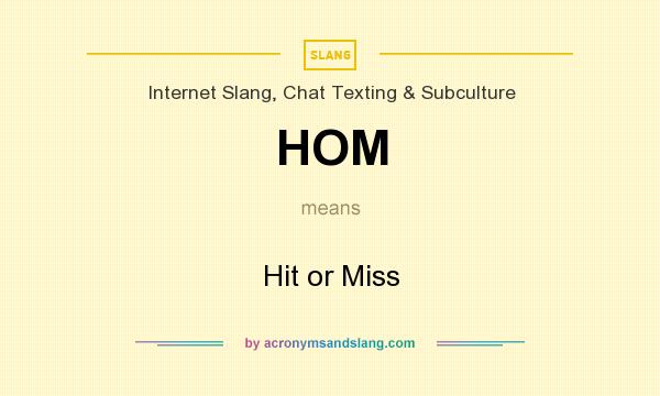 What does HOM mean? It stands for Hit or Miss
