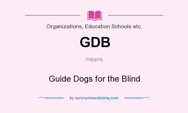 What does GDB mean? It stands for Guide Dogs for the Blind