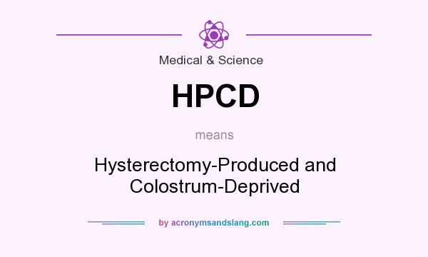 What does HPCD mean? It stands for Hysterectomy-Produced and Colostrum-Deprived