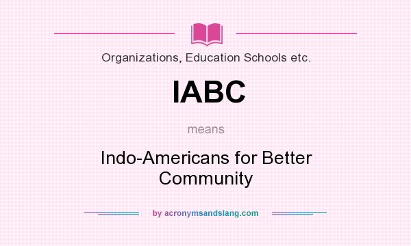 What does IABC mean? It stands for Indo-Americans for Better Community