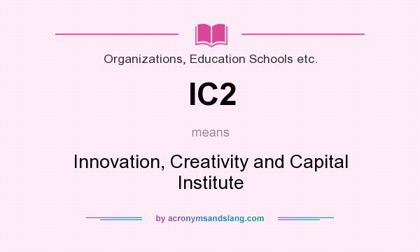 What does IC2 mean? It stands for Innovation, Creativity and Capital Institute