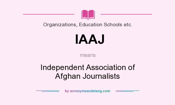 What does IAAJ mean? It stands for Independent Association of Afghan Journalists