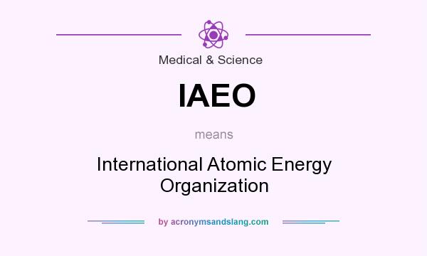 What does IAEO mean? It stands for International Atomic Energy Organization