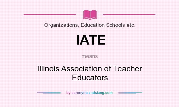 What does IATE mean? It stands for Illinois Association of Teacher Educators