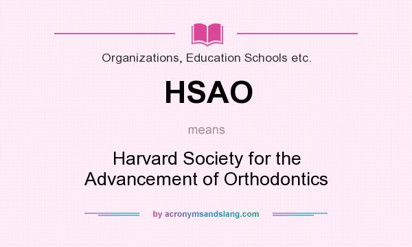 What does HSAO mean? It stands for Harvard Society for the Advancement of Orthodontics