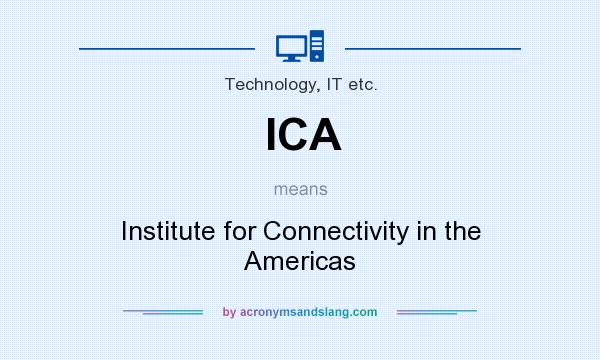 What does ICA mean? It stands for Institute for Connectivity in the Americas