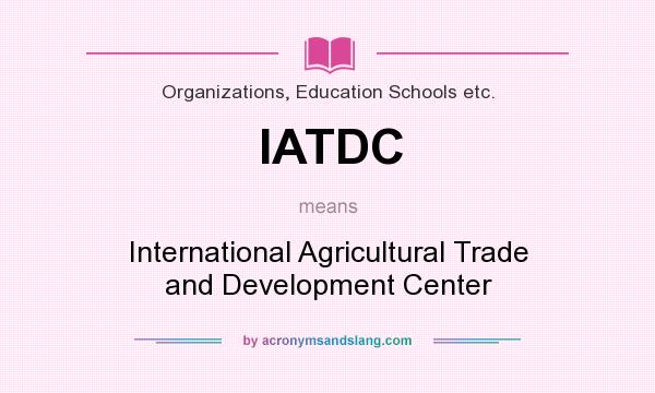 What does IATDC mean? It stands for International Agricultural Trade and Development Center