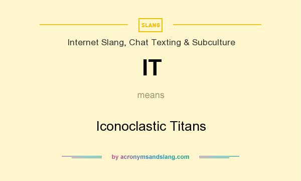 What does IT mean? It stands for Iconoclastic Titans