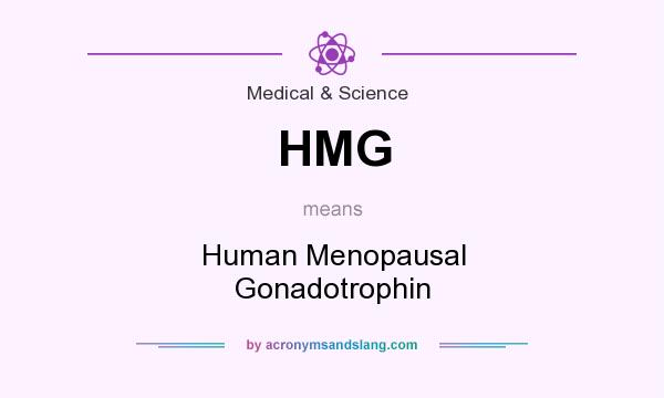 What does HMG mean? It stands for Human Menopausal Gonadotrophin