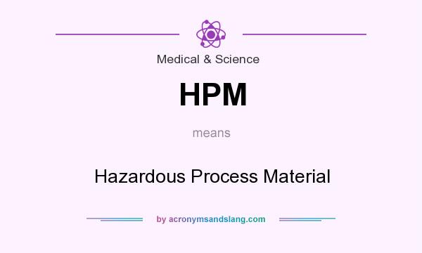 What does HPM mean? It stands for Hazardous Process Material