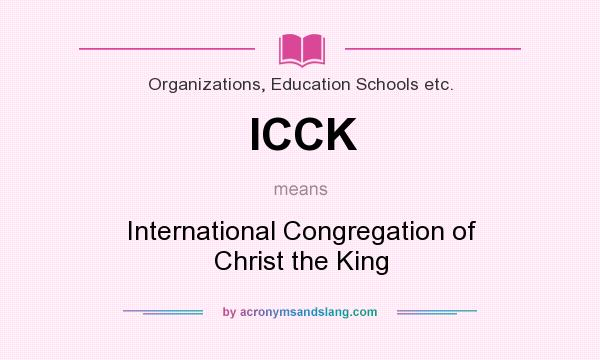What does ICCK mean? It stands for International Congregation of Christ the King