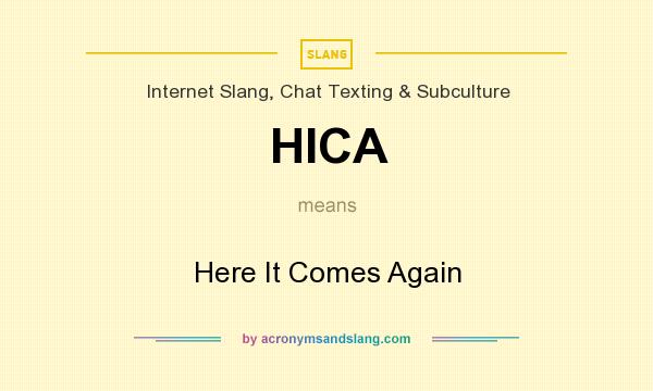 What does HICA mean? It stands for Here It Comes Again