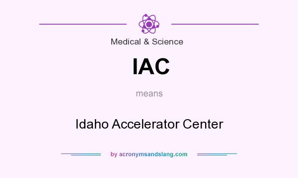 What does IAC mean? It stands for Idaho Accelerator Center
