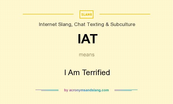 What does IAT mean? It stands for I Am Terrified