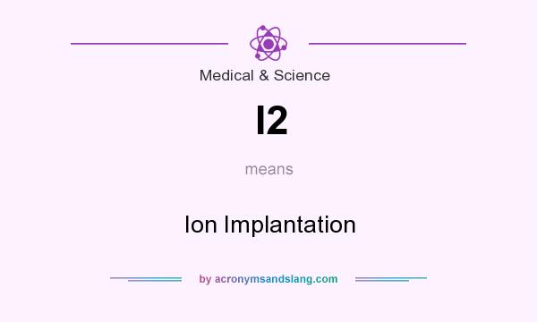 What does I2 mean? It stands for Ion Implantation