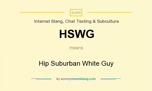 What does HSWG mean? It stands for Hip Suburban White Guy