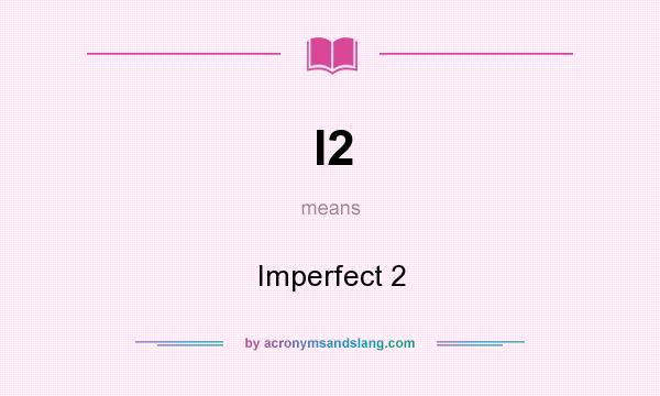 What does I2 mean? It stands for Imperfect 2