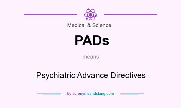 What does PADs mean? It stands for Psychiatric Advance Directives