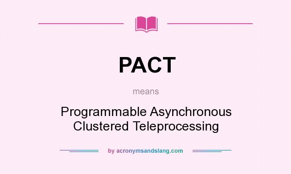 What does PACT mean? It stands for Programmable Asynchronous Clustered Teleprocessing