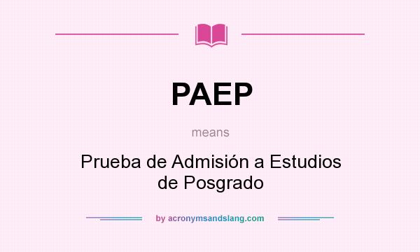 What does PAEP mean? It stands for Prueba de Admisión a Estudios de Posgrado