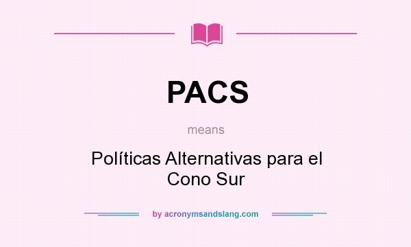 What does PACS mean? It stands for Políticas Alternativas para el Cono Sur