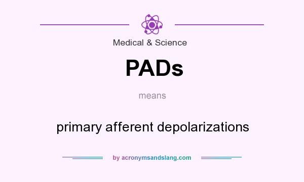 What does PADs mean? It stands for primary afferent depolarizations