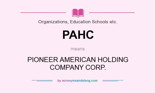 What does PAHC mean? It stands for PIONEER AMERICAN HOLDING COMPANY CORP.