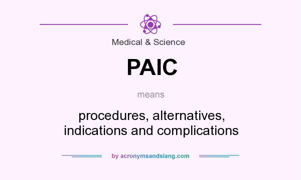 What does PAIC mean? It stands for procedures, alternatives, indications and complications
