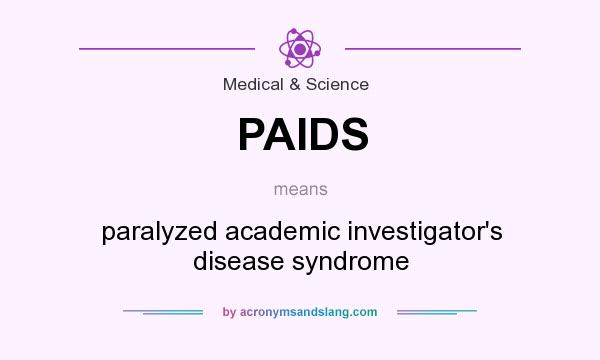What does PAIDS mean? It stands for paralyzed academic investigator`s disease syndrome
