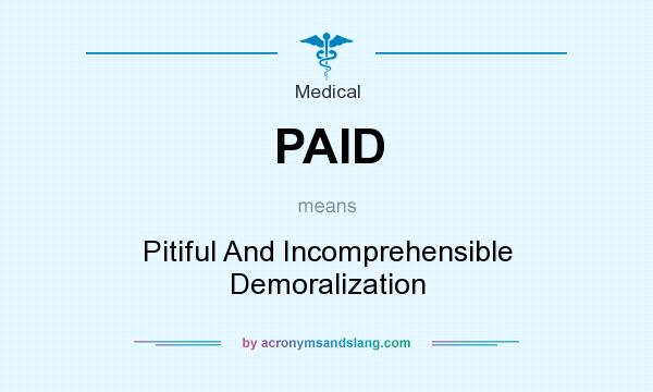 What does PAID mean? It stands for Pitiful And Incomprehensible Demoralization