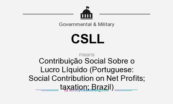 What does CSLL mean? It stands for Contribuição Social Sobre o Lucro Líquido (Portuguese: Social Contribution on Net Profits; taxation; Brazil)