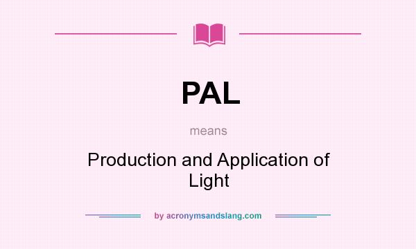 What does PAL mean? It stands for Production and Application of Light
