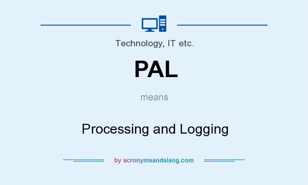 What does PAL mean? It stands for Processing and Logging