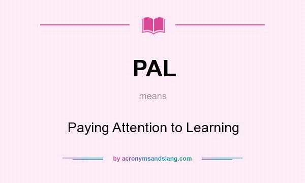 What does PAL mean? It stands for Paying Attention to Learning