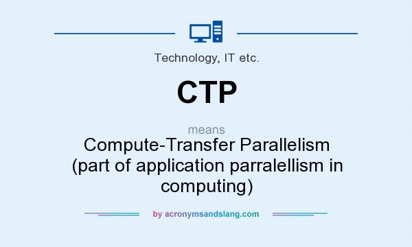 What does CTP mean? It stands for Compute-Transfer Parallelism (part of application parralellism in computing)