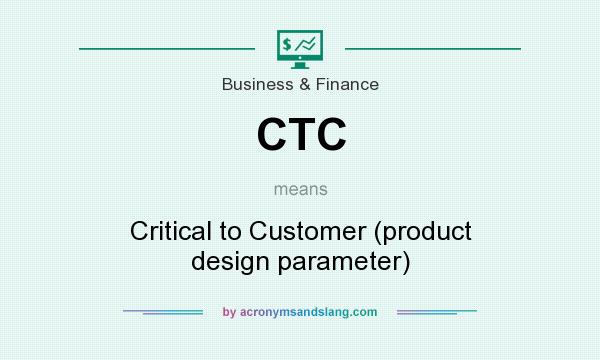 What does CTC mean? It stands for Critical to Customer (product design parameter)