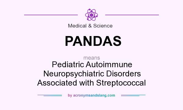 What does PANDAS mean? It stands for Pediatric Autoimmune Neuropsychiatric Disorders Associated with Streptococcal