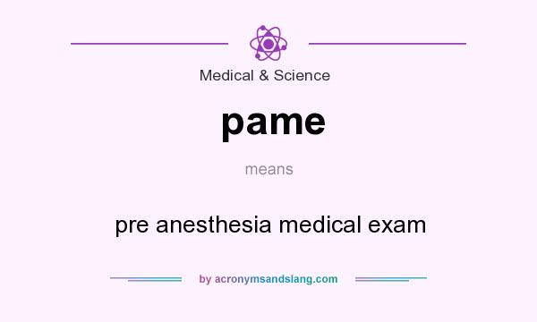What does pame mean? It stands for pre anesthesia medical exam