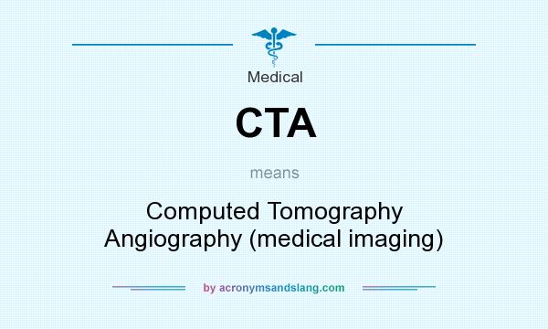 What does CTA mean? It stands for Computed Tomography Angiography (medical imaging)