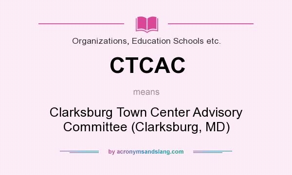 What does CTCAC mean? It stands for Clarksburg Town Center Advisory Committee (Clarksburg, MD)