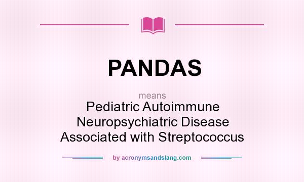 What does PANDAS mean? It stands for Pediatric Autoimmune Neuropsychiatric Disease Associated with Streptococcus