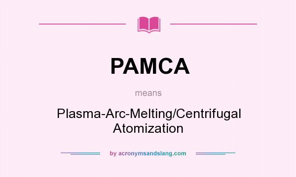 What does PAMCA mean? It stands for Plasma-Arc-Melting/Centrifugal Atomization