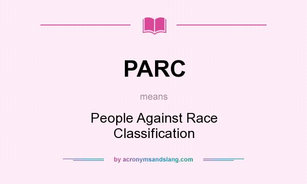 What does PARC mean? It stands for People Against Race Classification
