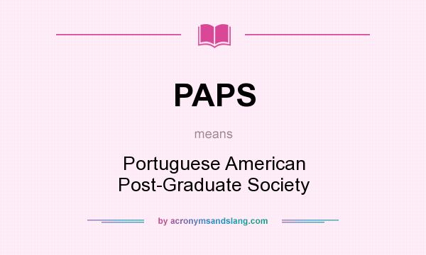 What does PAPS mean? It stands for Portuguese American Post-Graduate Society