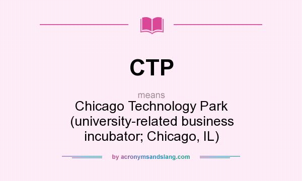 What does CTP mean? It stands for Chicago Technology Park (university-related business incubator; Chicago, IL)