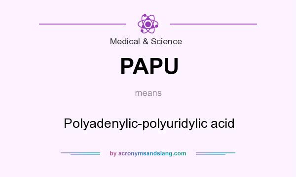 What does PAPU mean? It stands for Polyadenylic-polyuridylic acid