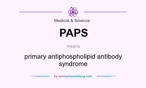 What does PAPS mean? It stands for primary antiphospholipid antibody syndrome