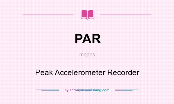 What does PAR mean? It stands for Peak Accelerometer Recorder