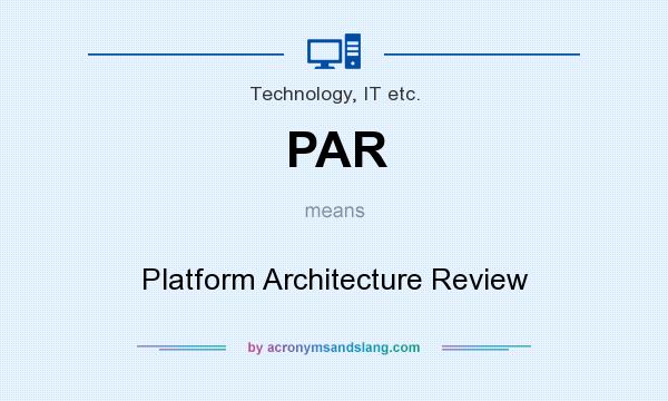 What does PAR mean? It stands for Platform Architecture Review